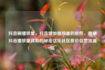 抖音刷播放量，抖音增加播放量的软件，揭秘抖音播放量背后的秘密亿乐社区低价自营货源站