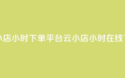 云小店24小时下单平台(云小店24小时在线下单) 第1张 云小店24小时下单平台(云小店24小时在线下单) 第1张