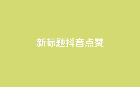 新标题：抖音点赞-ks下单特惠  第1张