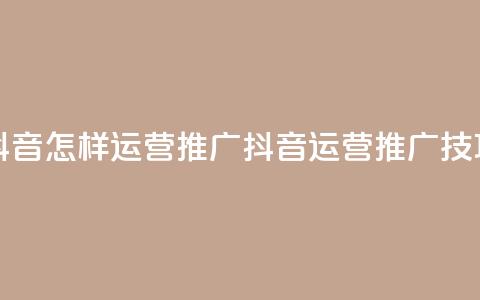 抖音怎样运营推广(抖音运营推广技巧) 第1张 抖音怎样运营推广(抖音运营推广技巧) 第1张