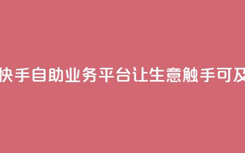 快手自助业务平台:让生意触手可及 第1张 快手自助业务平台:让生意触手可及 第1张