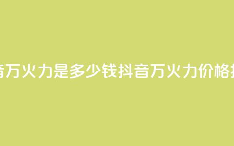 抖音4万火力是多少钱(抖音4万火力价格揭秘) 第1张 抖音4万火力是多少钱(抖音4万火力价格揭秘) 第1张