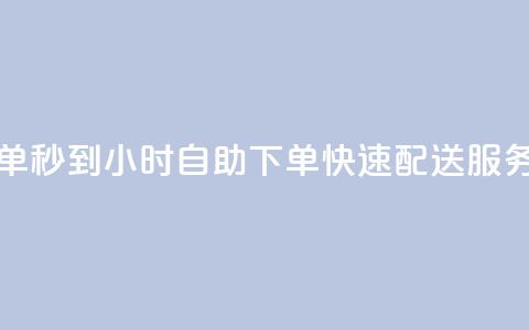 24小时自助下单秒到 - 24小时自助下单快速配送服务上线~  第1张