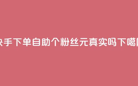 快手下单自助 - 1000个粉丝100元真实吗 第1张 快手下单自助 - 1000个粉丝100元真实吗 第1张