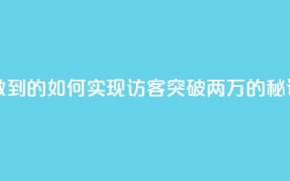 qq访客2万怎么做到的 - 如何实现QQ访客突破两万的秘诀解析。