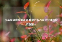 汽车股早盘多数走高 理想汽车-W及比亚迪股份均涨超4%