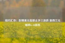 纽约汇市：彭博美元指数止步三连跌 新西兰元领跌G-10货币