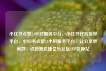 小红书点赞24小时服务平台，小红书任务接单平台，小红书点赞24小时服务平台，让分享更高效、点赞更快捷亿乐社区SUP货源站