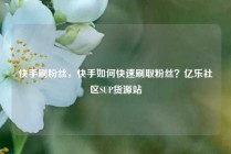快手刷粉丝，快手如何快速刷取粉丝？亿乐社区SUP货源站
