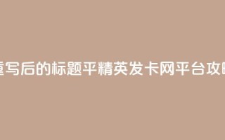 重写后的标题：平精英发卡网平台攻略