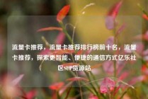 流量卡推荐，流量卡推荐排行榜前十名，流量卡推荐，探索更智能、便捷的通信方式亿乐社区SUP货源站
