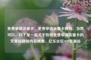 免费申请流量卡，免费申请流量卡移动，当然可以。以下是一篇关于如何免费申请流量卡的文章标题和内容概要，亿乐社区SUP货源站