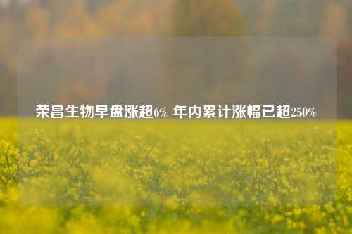 荣昌生物早盘涨超6% 年内累计涨幅已超250%  第1张